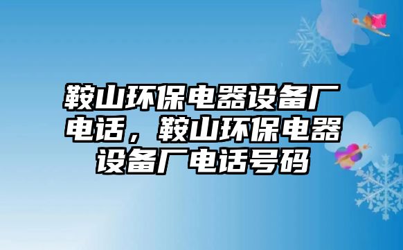 鞍山環(huán)保電器設(shè)備廠電話，鞍山環(huán)保電器設(shè)備廠電話號碼