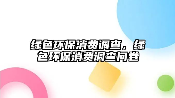 綠色環(huán)保消費調查，綠色環(huán)保消費調查問卷