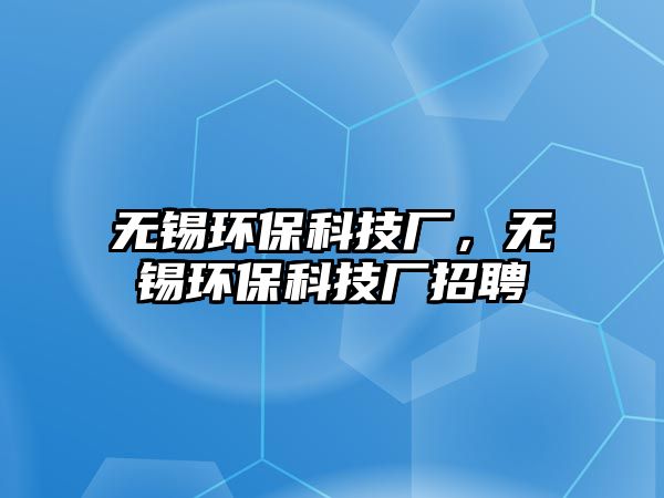 無錫環(huán)保科技廠，無錫環(huán)保科技廠招聘