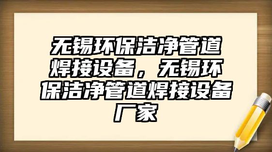 無錫環(huán)保潔凈管道焊接設備，無錫環(huán)保潔凈管道焊接設備廠家