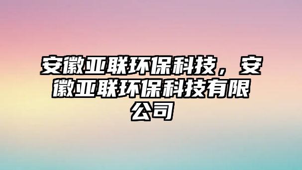 安徽亞聯(lián)環(huán)?？萍?，安徽亞聯(lián)環(huán)保科技有限公司