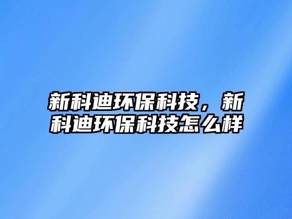 新科迪環(huán)?？萍迹驴频檄h(huán)?？萍荚趺礃?/> 
									</a>
									<h4 class=