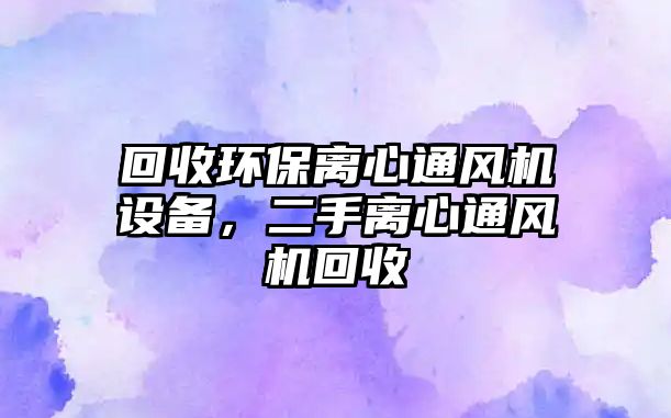 回收環(huán)保離心通風機設備，二手離心通風機回收