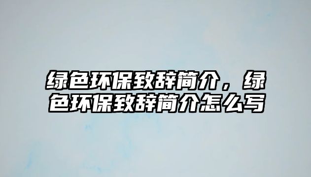 綠色環(huán)保致辭簡介，綠色環(huán)保致辭簡介怎么寫