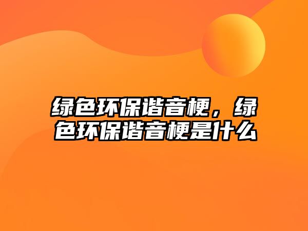 綠色環(huán)保諧音梗，綠色環(huán)保諧音梗是什么