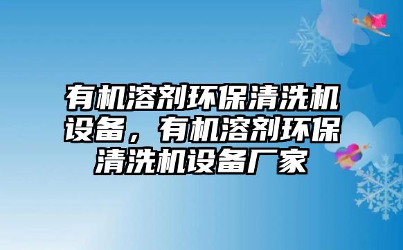 有機溶劑環(huán)保清洗機設備，有機溶劑環(huán)保清洗機設備廠家