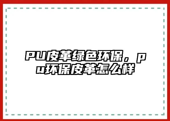 PU皮革綠色環(huán)保，pu環(huán)保皮革怎么樣