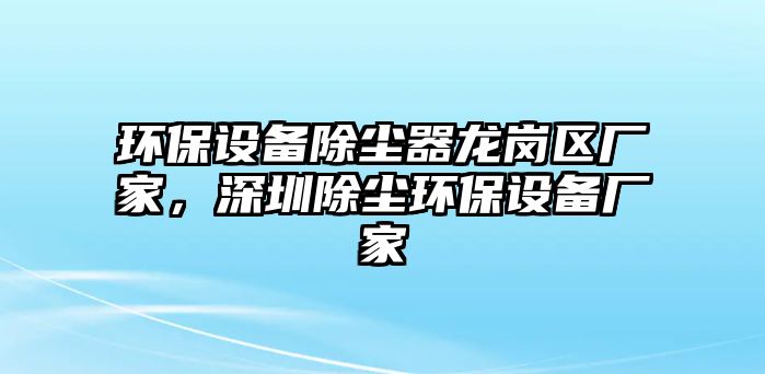 環(huán)保設備除塵器龍崗區(qū)廠家，深圳除塵環(huán)保設備廠家