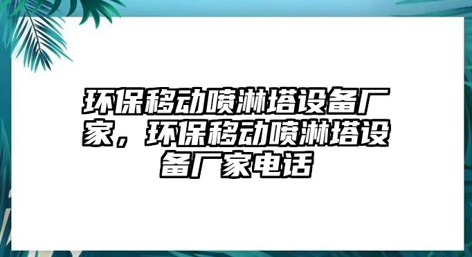 環(huán)保移動噴淋塔設(shè)備廠家，環(huán)保移動噴淋塔設(shè)備廠家電話