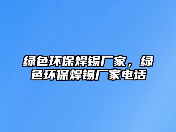 綠色環(huán)保焊錫廠家，綠色環(huán)保焊錫廠家電話