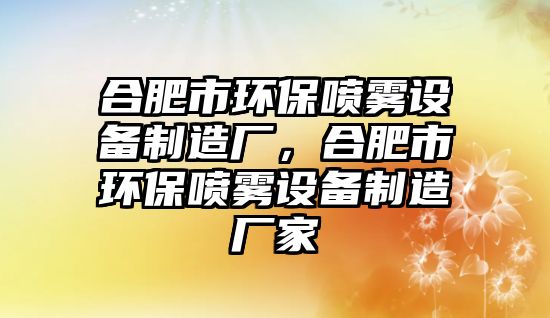 合肥市環(huán)保噴霧設備制造廠，合肥市環(huán)保噴霧設備制造廠家