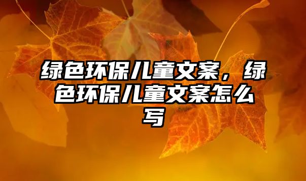 綠色環(huán)保兒童文案，綠色環(huán)保兒童文案怎么寫