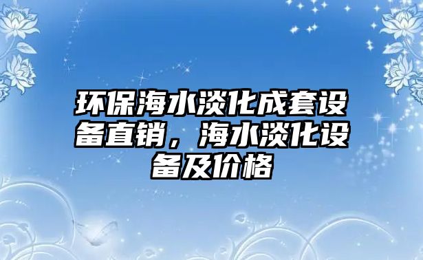 環(huán)保海水淡化成套設備直銷，海水淡化設備及價格