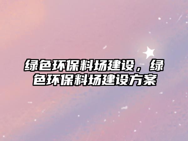 綠色環(huán)保料場建設，綠色環(huán)保料場建設方案