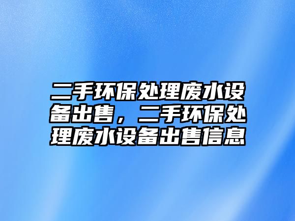 二手環(huán)保處理廢水設(shè)備出售，二手環(huán)保處理廢水設(shè)備出售信息