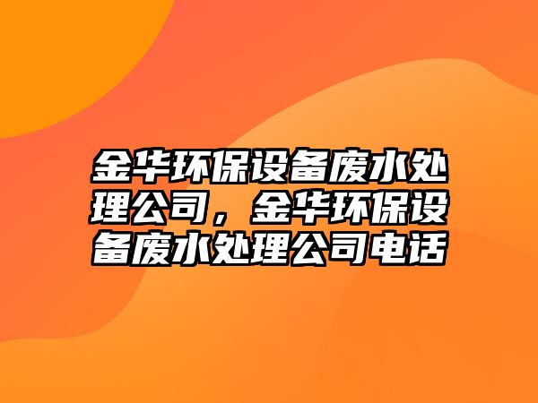 金華環(huán)保設備廢水處理公司，金華環(huán)保設備廢水處理公司電話