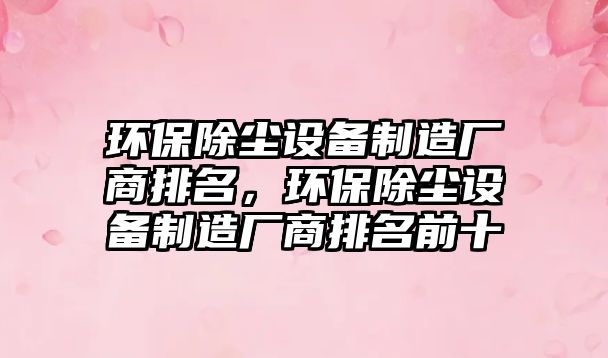 環(huán)保除塵設備制造廠商排名，環(huán)保除塵設備制造廠商排名前十