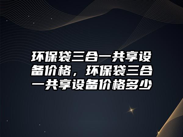 環(huán)保袋三合一共享設備價格，環(huán)保袋三合一共享設備價格多少