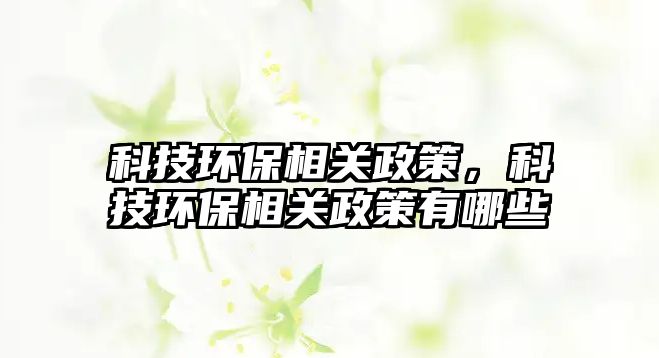 科技環(huán)保相關政策，科技環(huán)保相關政策有哪些