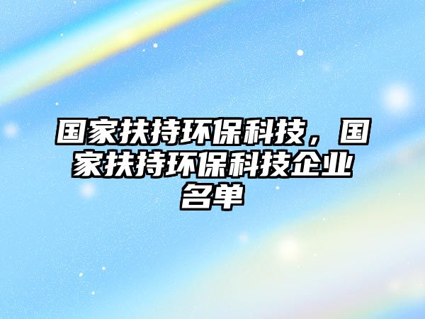 國(guó)家扶持環(huán)?？萍?，國(guó)家扶持環(huán)保科技企業(yè)名單