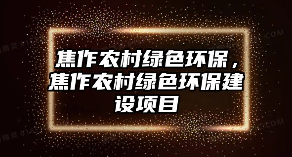 焦作農(nóng)村綠色環(huán)保，焦作農(nóng)村綠色環(huán)保建設(shè)項(xiàng)目