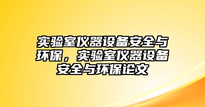 實(shí)驗(yàn)室儀器設(shè)備安全與環(huán)保，實(shí)驗(yàn)室儀器設(shè)備安全與環(huán)保論文