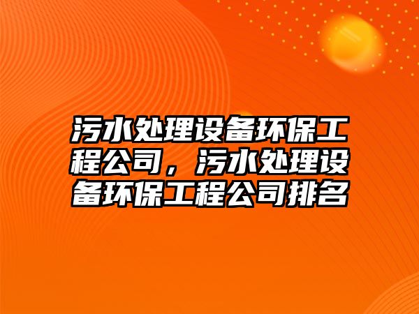 污水處理設(shè)備環(huán)保工程公司，污水處理設(shè)備環(huán)保工程公司排名