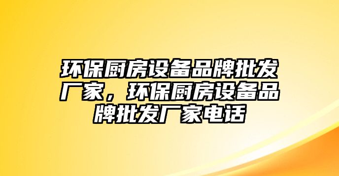 環(huán)保廚房設(shè)備品牌批發(fā)廠家，環(huán)保廚房設(shè)備品牌批發(fā)廠家電話