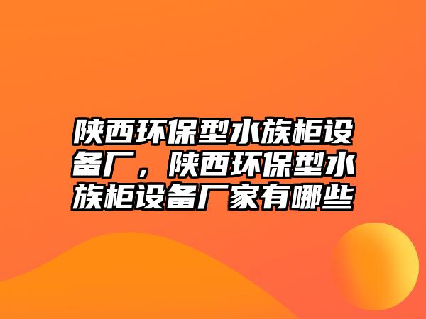 陜西環(huán)保型水族柜設備廠，陜西環(huán)保型水族柜設備廠家有哪些