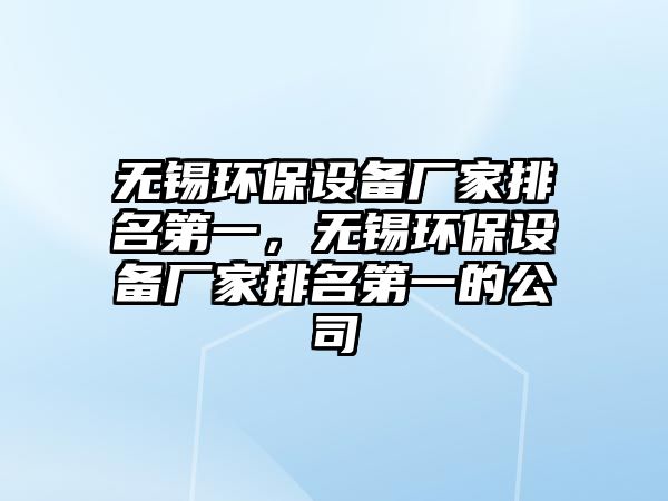 無錫環(huán)保設備廠家排名第一，無錫環(huán)保設備廠家排名第一的公司