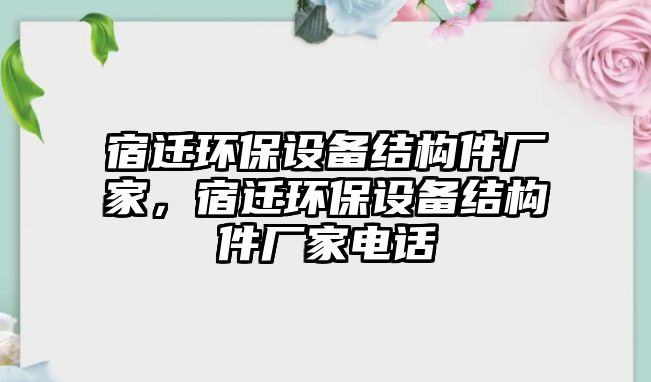 宿遷環(huán)保設(shè)備結(jié)構(gòu)件廠家，宿遷環(huán)保設(shè)備結(jié)構(gòu)件廠家電話