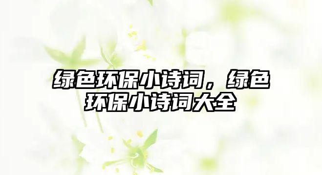 綠色環(huán)保小詩詞，綠色環(huán)保小詩詞大全