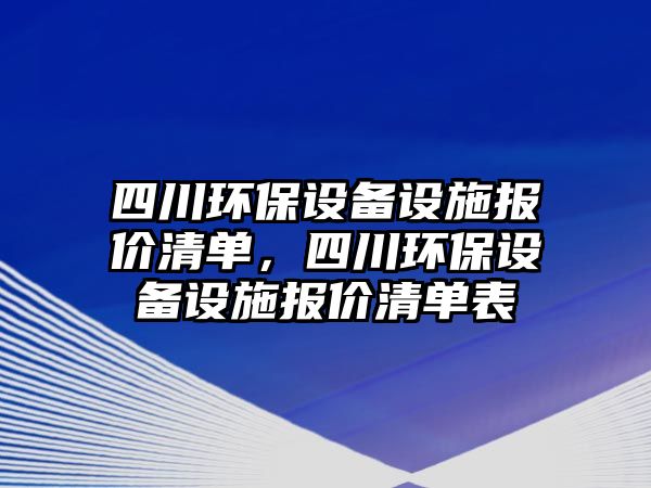 四川環(huán)保設備設施報價清單，四川環(huán)保設備設施報價清單表