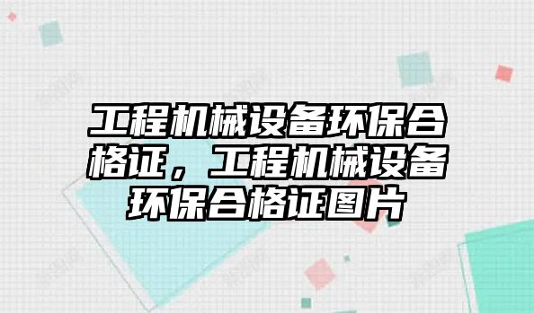 工程機械設(shè)備環(huán)保合格證，工程機械設(shè)備環(huán)保合格證圖片