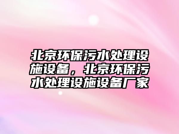 北京環(huán)保污水處理設施設備，北京環(huán)保污水處理設施設備廠家