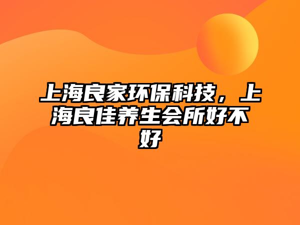 上海良家環(huán)?？萍?，上海良佳養(yǎng)生會(huì)所好不好