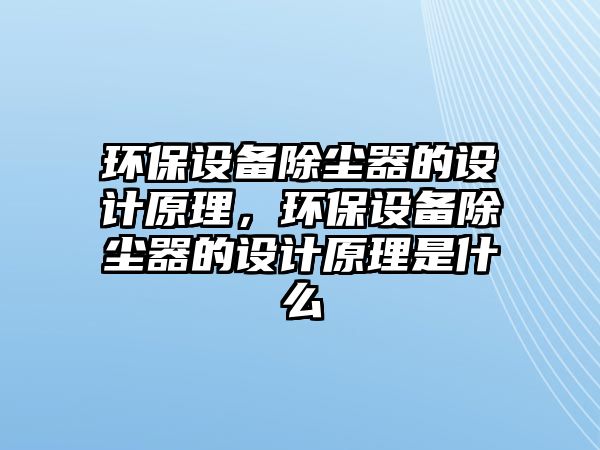 環(huán)保設(shè)備除塵器的設(shè)計(jì)原理，環(huán)保設(shè)備除塵器的設(shè)計(jì)原理是什么