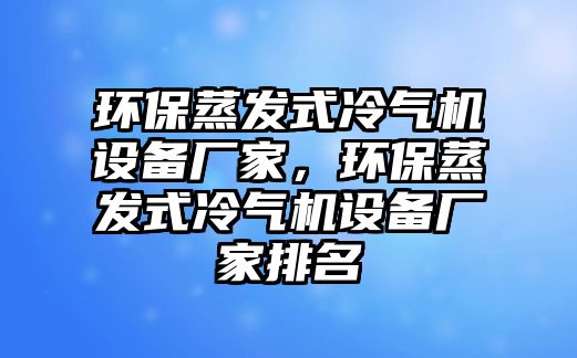 環(huán)保蒸發(fā)式冷氣機設備廠家，環(huán)保蒸發(fā)式冷氣機設備廠家排名