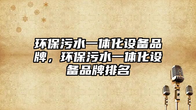 環(huán)保污水一體化設備品牌，環(huán)保污水一體化設備品牌排名