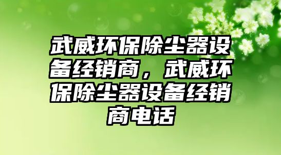 武威環(huán)保除塵器設備經銷商，武威環(huán)保除塵器設備經銷商電話