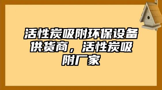 活性炭吸附環(huán)保設(shè)備供貨商，活性炭吸附廠家