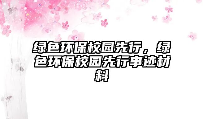 綠色環(huán)保校園先行，綠色環(huán)保校園先行事跡材料