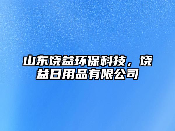 山東饒益環(huán)?？萍?，饒益日用品有限公司