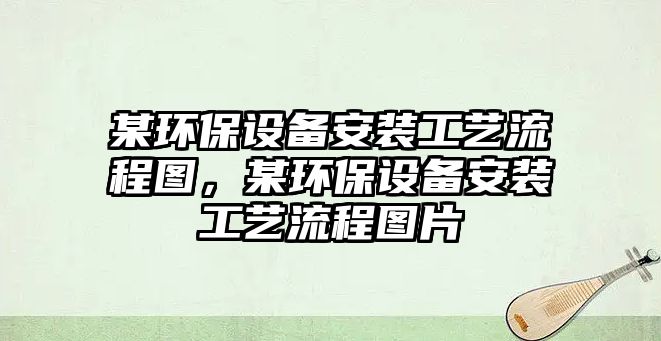 某環(huán)保設備安裝工藝流程圖，某環(huán)保設備安裝工藝流程圖片