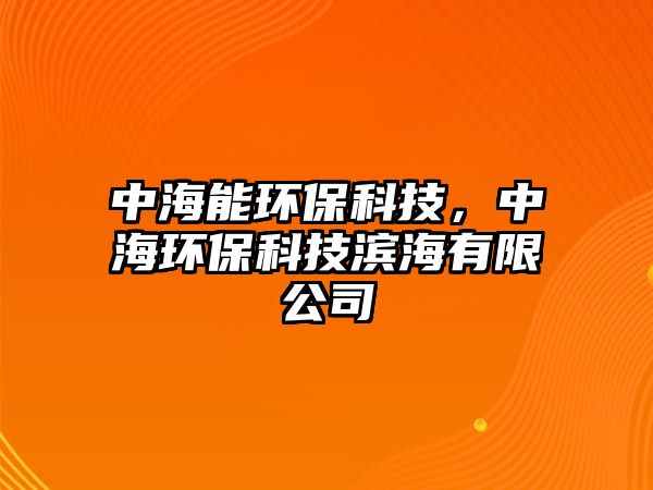 中海能環(huán)保科技，中海環(huán)?？萍紴I海有限公司