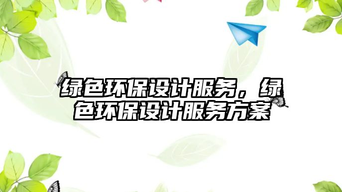 綠色環(huán)保設計服務，綠色環(huán)保設計服務方案