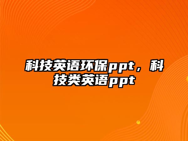 科技英語(yǔ)環(huán)保ppt，科技類英語(yǔ)ppt