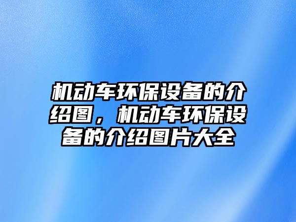 機動車環(huán)保設(shè)備的介紹圖，機動車環(huán)保設(shè)備的介紹圖片大全