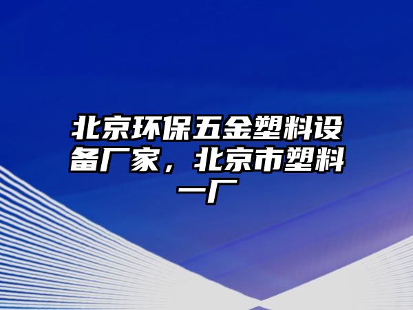 北京環(huán)保五金塑料設(shè)備廠家，北京市塑料一廠