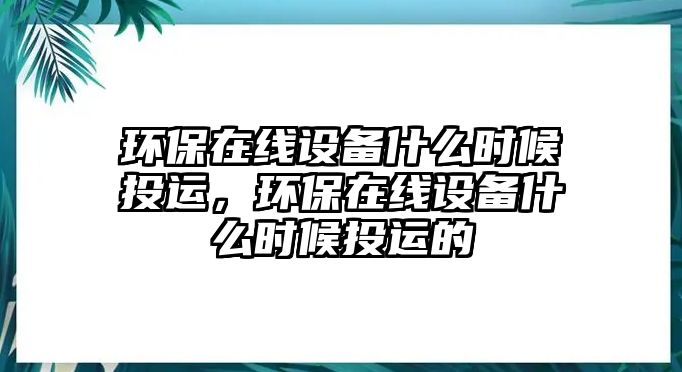 環(huán)保在線設(shè)備什么時候投運，環(huán)保在線設(shè)備什么時候投運的